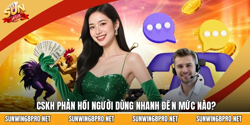 CSKH phản hồi người dùng nhanh đến mức nào