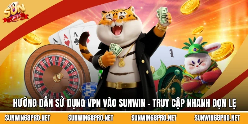 Hướng Dẫn Sử Dụng VPN Vào Sunwin - Truy Cập Nhanh Gọn Lẹ