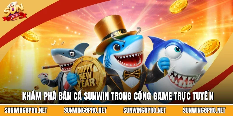 Khám phá bắn cá Sunwin trong cổng game trực tuyến